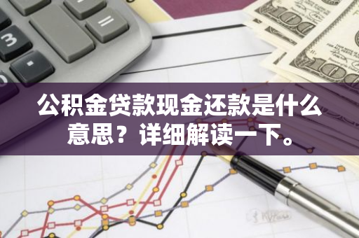 公积金贷款现金还款是什么意思？详细解读一下。