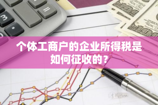个体工商户的企业所得税是如何征收的？