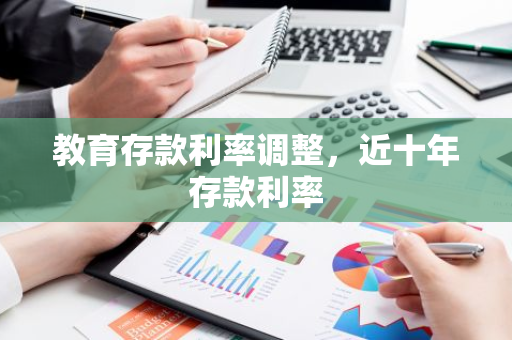 教育存款利率调整，近十年存款利率