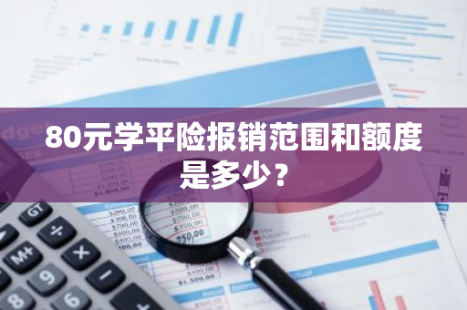 80元学平险报销范围和额度是多少？