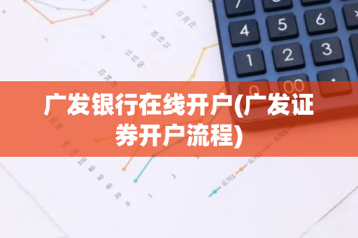 广发银行在线开户(广发证券开户流程)