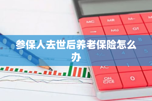 参保人去世后养老保险怎么办