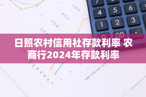日照农村信用社存款利率 农商行2024年存款利率