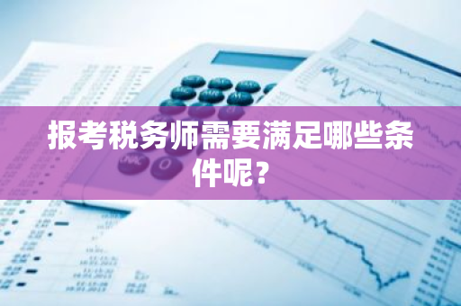 报考税务师需要满足哪些条件呢？
