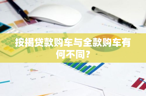 按揭贷款购车与全款购车有何不同？