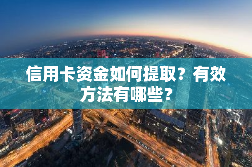 信用卡资金如何提取？有效方法有哪些？