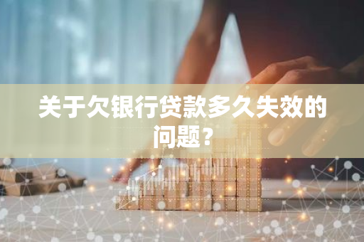 关于欠银行贷款多久失效的问题？