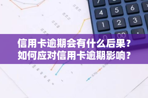 信用卡逾期会有什么后果？如何应对信用卡逾期影响？