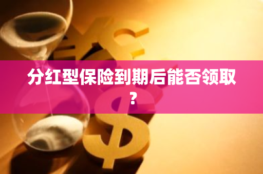 分红型保险到期后能否领取？