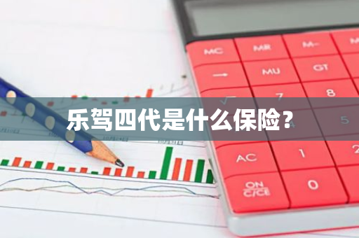 乐驾四代是什么保险？