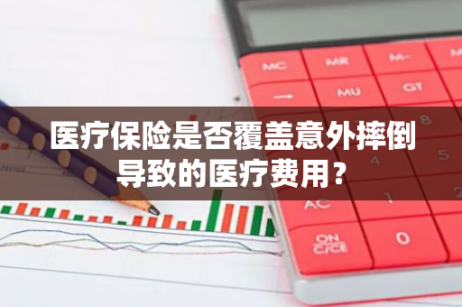 医疗保险是否覆盖意外摔倒导致的医疗费用？