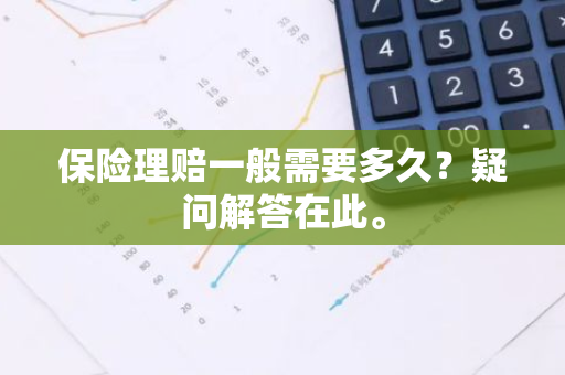 保险理赔一般需要多久？疑问解答在此。