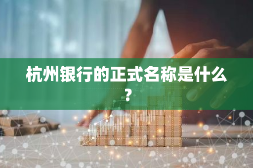 杭州银行的正式名称是什么？