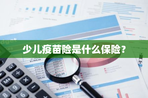 少儿疫苗险是什么保险？