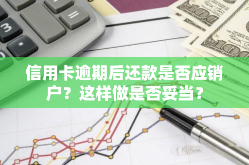 信用卡逾期后还款是否应销户？这样做是否妥当？