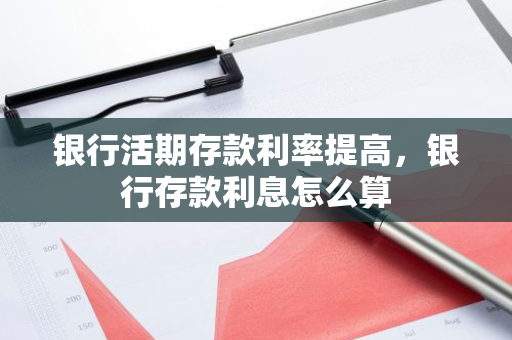 银行活期存款利率提高，银行存款利息怎么算