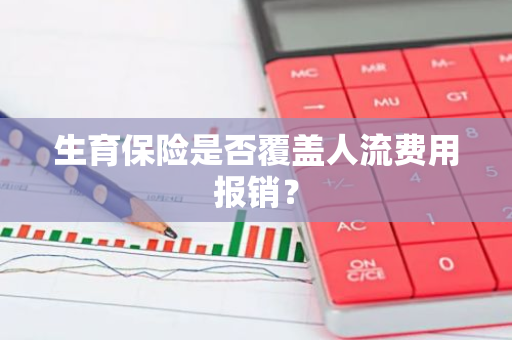 生育保险是否覆盖人流费用报销？