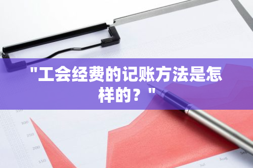 "工会经费的记账方法是怎样的？"