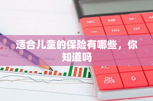适合儿童的保险有哪些，你知道吗