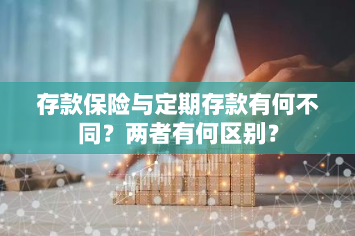 存款保险与定期存款有何不同？两者有何区别？