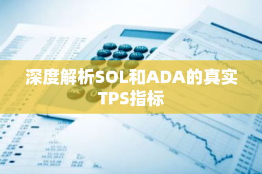 深度解析SOL和ADA的真实TPS指标