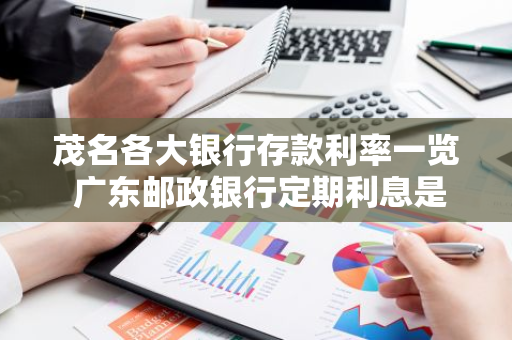 茂名各大银行存款利率一览 广东邮政银行定期利息是多少