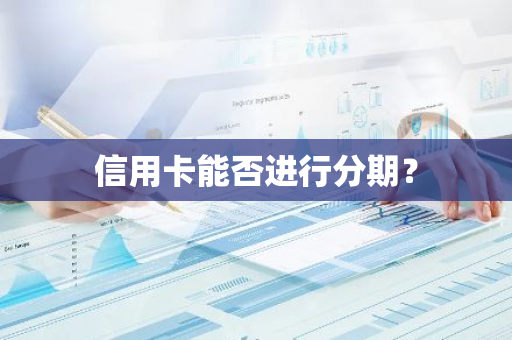 信用卡能否进行分期？