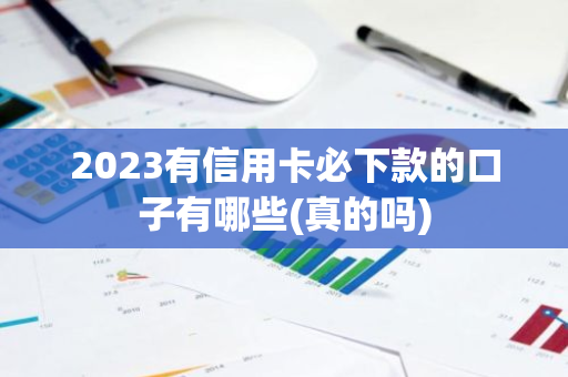 2023有信用卡必下款的口子有哪些(真的吗)