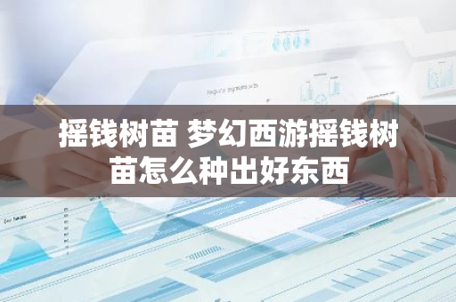 摇钱树苗 梦幻西游摇钱树苗怎么种出好东西
