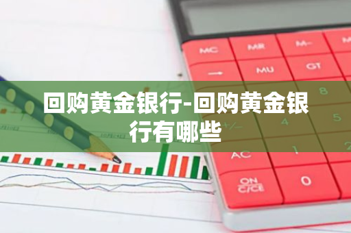 回购黄金银行-回购黄金银行有哪些