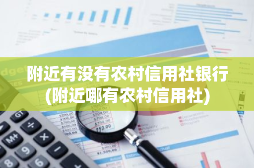 附近有没有农村信用社银行(附近哪有农村信用社)