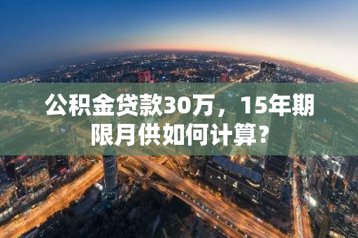 公积金贷款30万，15年期限月供如何计算？