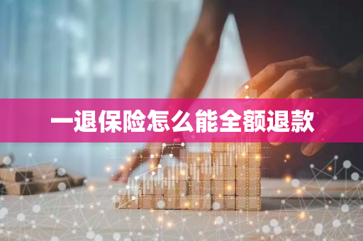 一退保险怎么能全额退款