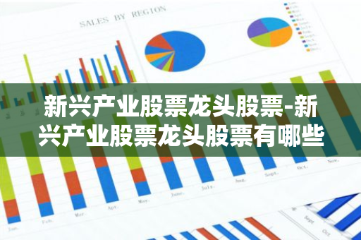 新兴产业股票龙头股票-新兴产业股票龙头股票有哪些