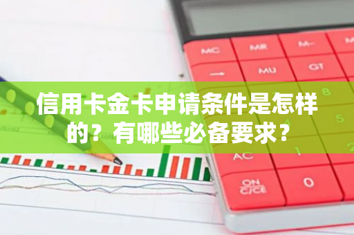 信用卡金卡申请条件是怎样的？有哪些必备要求？