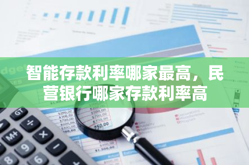 智能存款利率哪家最高，民营银行哪家存款利率高