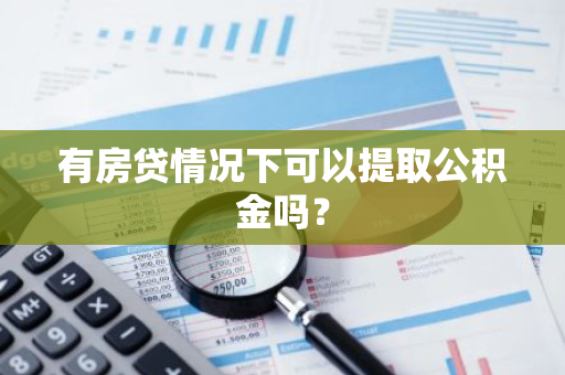 有房贷情况下可以提取公积金吗？