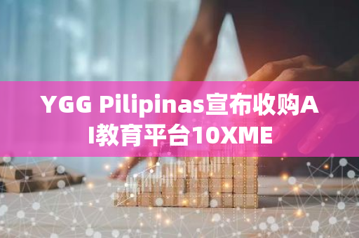 YGG Pilipinas宣布收购AI教育平台10XME