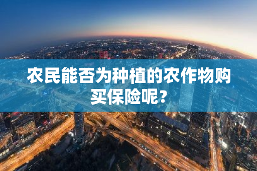 农民能否为种植的农作物购买保险呢？