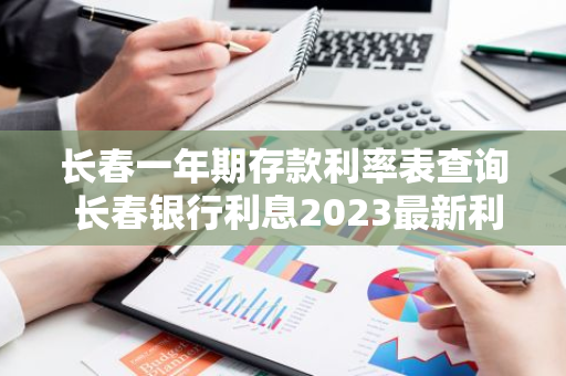 长春一年期存款利率表查询 长春银行利息2023最新利率