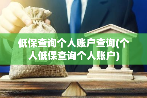 低保查询个人账户查询(个人低保查询个人账户)