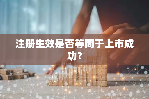 注册生效是否等同于上市成功？