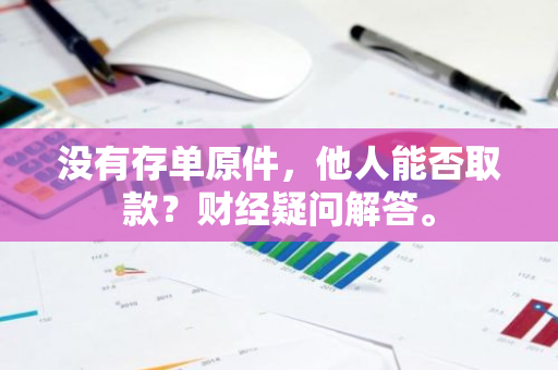 没有存单原件，他人能否取款？财经疑问解答。