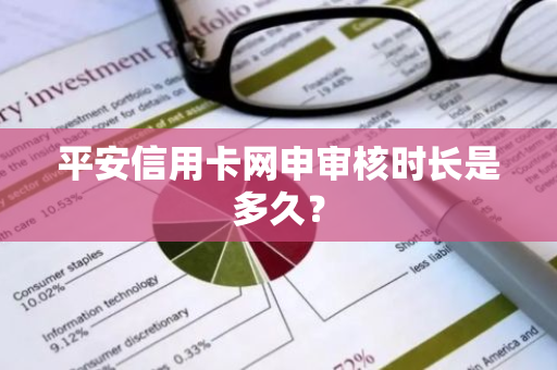 平安信用卡网申审核时长是多久？