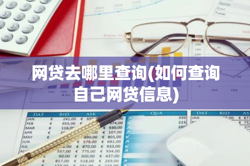网贷去哪里查询(如何查询自己网贷信息)