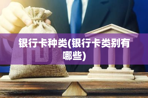 银行卡种类(银行卡类别有哪些)