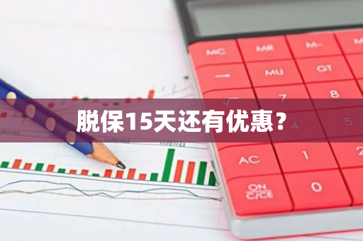 脱保15天还有优惠？
