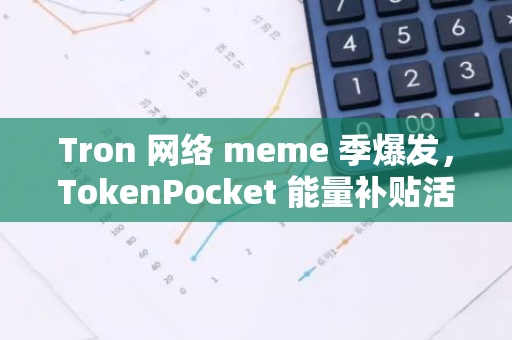 Tron 网络 meme 季爆发，TokenPocket 能量补贴活动持续火爆