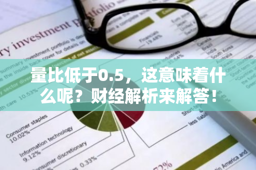 量比低于0.5，这意味着什么呢？财经解析来解答！