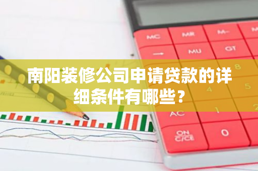 南阳装修公司申请贷款的详细条件有哪些？